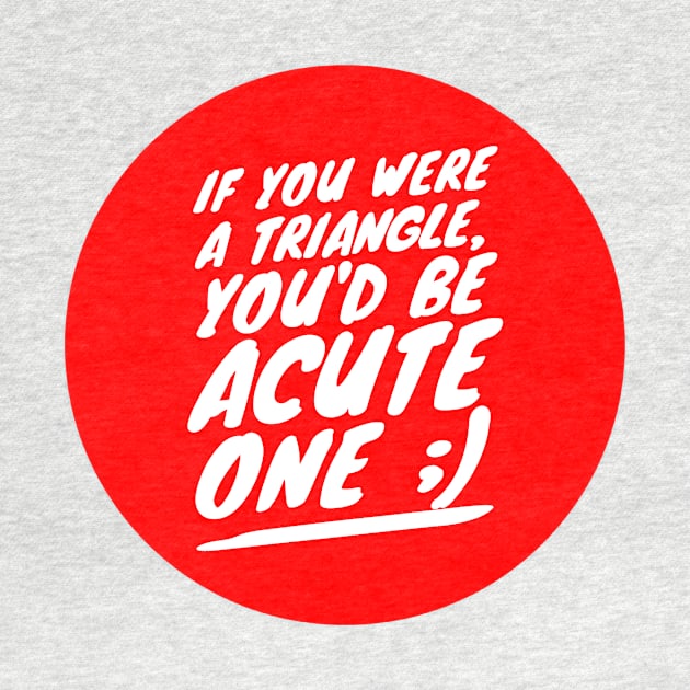 If you were a triangle you'd be an acute one by GMAT
